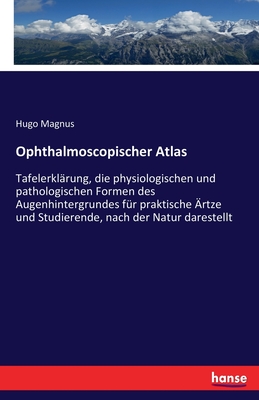 Ophthalmoscopischer Atlas: Tafelerklärung, die physiologischen und pathologischen Formen des Augenhintergrundes für praktische Ärtze und Studiere