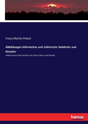 Abbildungen böhmischer und mährischer Gelehrter und Künstler: nebst kurzen Nachrichten von ihren Leben und Wirken