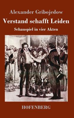 Verstand schafft Leiden: Schauspiel in vier Akten