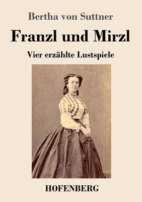 Franzl und Mirzl: Vier erzählte Lustspiele