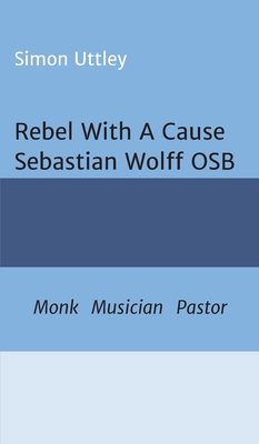 Rebel With A Cause - Sebastian Wolff OSB