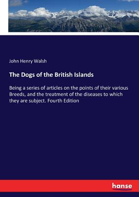 The Dogs of the British Islands: Being a series of articles on the points of their various Breeds, and the treatment of the diseases to which they are