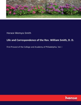 Life and Correspondence of the Rev. William Smith, D. D.: First Provost of the College and Academy of Philadelphia. Vol. I