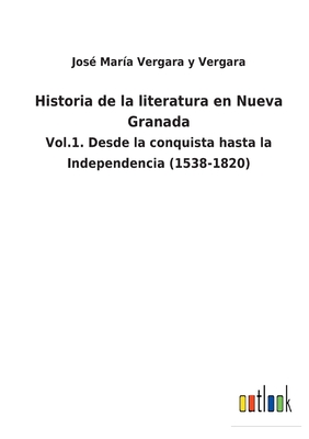 Historia de la literatura en Nueva Granada: Vol.1. Desde la conquista hasta la Independencia (1538-1820)