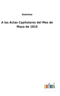 A las Actas Capitulares del Mes de Mayo de 1810