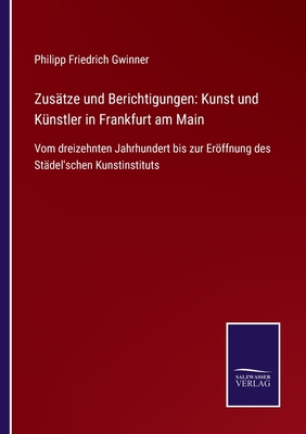 Zusätze und Berichtigungen: Kunst und Künstler in Frankfurt am Main: Vom dreizehnten Jahrhundert bis zur Eröffnung des Städel'schen Kunstinstituts