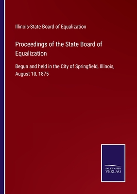 Proceedings of the State Board of Equalization: Begun and held in the City of Springfield, Illinois, August 10, 1875
