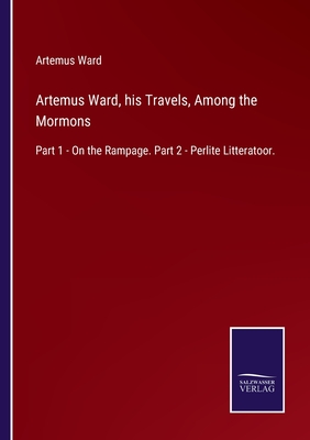 Artemus Ward, his Travels, Among the Mormons: Part 1 - On the Rampage. Part 2 - Perlite Litteratoor.