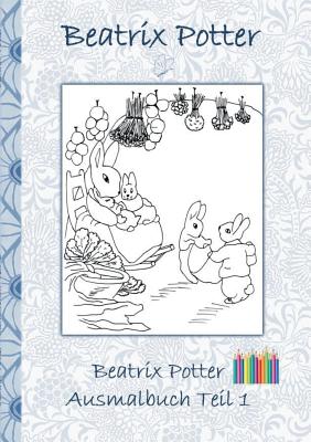 Beatrix Potter Ausmalbuch Teil 1 ( Peter Hase ): Malbuch, ausmalen, kolorieren, Original, Buntstifte, Filzer, Bleistift, Auqarell, Klassiker, Schulkin