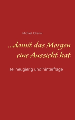 ...damit das Morgen eine Aussicht hat: sei neugierig und hinterfrage