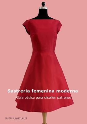 Sastrería femenina moderna: Guía básica para diseñar patrones