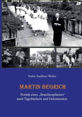 Martin Begrich: Porträt eines "Brasilienpfarrers" nach Tagebüchern und Dokumenten