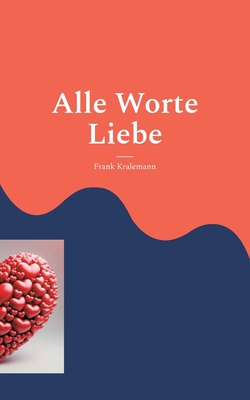 Alle Worte Liebe: Meine schönsten Liebeserklärungen