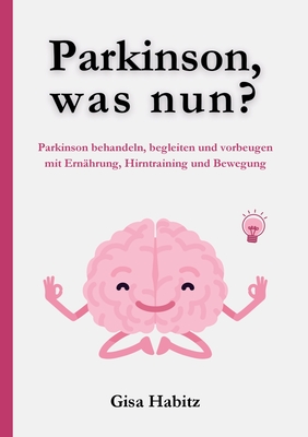 Parkinson, was nun?: Parkinson bewältigen, begleiten und vorbeugen mit Ernährung, Hirntraining und Bewegung