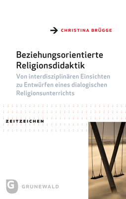 Beziehungsorientierte Religionsdidaktik: Von Interdisziplinaren Einsichten Zu Entwurfen Eines Dialogischen Religionsunterrichts