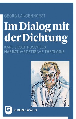 Im Dialog Mit Der Dichtung: Karl-Josef Kuschels Narrativ-Poetische Theologie