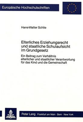 Elterliches Erziehungsrecht Und Staatliche Schulaufsicht Im Grundgesetz: Ein Beitrag Zum Verhaeltnis Elterlicher Und Staatlicher Verantwortung Fuer Da