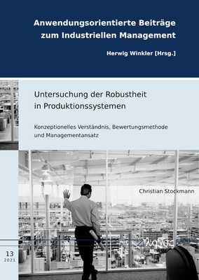 Untersuchung Der Robustheit in Produktionssystemen: Konzeptionelles Verstandnis, Bewertungsmethode Und Managementansatz