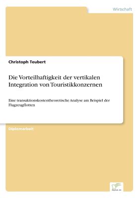 Die Vorteilhaftigkeit der vertikalen Integration von Touristikkonzernen: Eine transaktionskostentheoretische Analyse am Beispiel der Flugzeugflotten