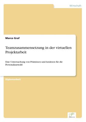 Teamzusammensetzung in der virtuellen Projektarbeit: Eine Untersuchung von Prämissen und Ansätzen für die Personalauswahl