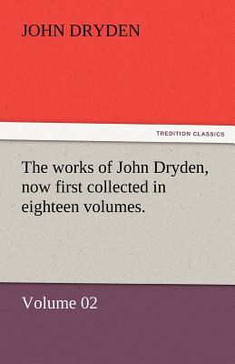 The Works of John Dryden, Now First Collected in Eighteen Volumes.