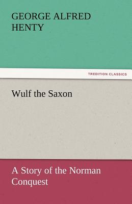 Wulf the Saxon a Story of the Norman Conquest