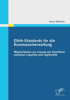 Ethik-Standards für die Kommunalverwaltung: Möglichkeiten zur Lösung von Konflikten zwischen Legalität und Legitimität