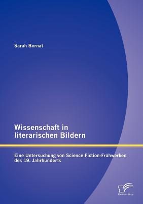 Wissenschaft in literarischen Bildern: Eine Untersuchung von Science Fiction-Frühwerken des 19. Jahrhunderts