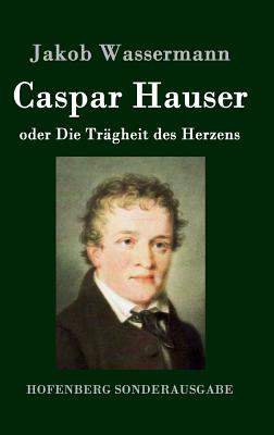 Caspar Hauser oder Die Trägheit des Herzens