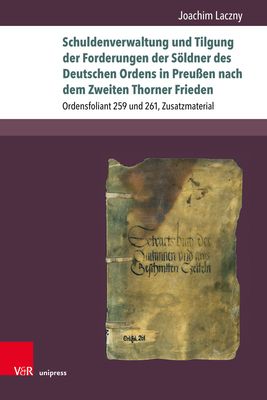 Schuldenverwaltung Und Tilgung Der Forderungen Der Soldner Des Deutschen Ordens in Preussen Nach Dem Zweiten Thorner Frieden: Ordensfoliant 259 Und 26