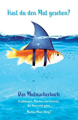 Hast du den Mut gesehen? Das Mutmacherbuch: Erzählungen, Märchen und Gedichte, die Zuversicht geben