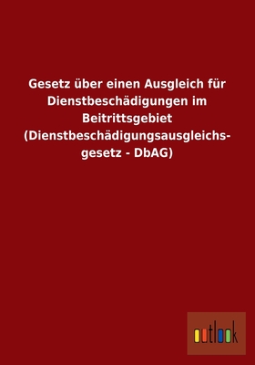 Gesetz über einen Ausgleich für Dienstbeschädigungen im Beitrittsgebiet (Dienstbeschädigungsausgleichsgesetz - DbAG)
