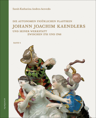 Die Autonomen Figürlichen Plastiken Johann Joachim Kaendlers Und Seiner  Werkstatt Zwischen 1731 Und 1748 - Magers & Quinn Booksellers