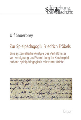 Zur Spielpadagogik Friedrich Frobels: Eine Systematische Analyse Des Verhaltnisses Von Aneignung Und Vermittlung Im Kinderspiel Anhand Spielpadagogisc
