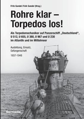 Rohre klar, Torpedos los! - Als Torpedomechaniker auf Panzerschiff "Deutschland", U 512, U 655, U 380, U 967 und U 230 im Atlantik und im Mittelmeer:
