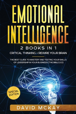 Emotional Intelligence: 2 Books in 1: Critical Thinking + Rewire your Brain. The best guide to mastery and testing your skills of leadership i