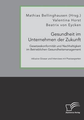 Gesundheit im Unternehmen der Zukunft. Gesetzeskonformität und Nachhaltigkeit im Betrieblichen Gesundheitsmanagement