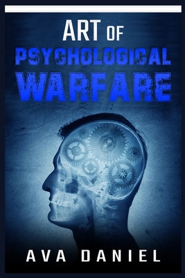Art of Psychological Warfare: Learn Dark Techniques to Mislead, Intimidate, Demoralize, and Influence the Thinking or Behavior of Your Enemies and H