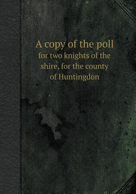 A Copy of the Poll for Two Knights of the Shire, for the County of Huntingdon