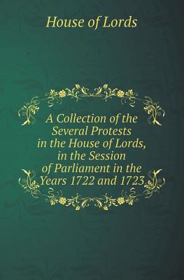 A Collection of the Several Protests in the House of Lords, in the Session of Parliament in the Years 1722 and 1723