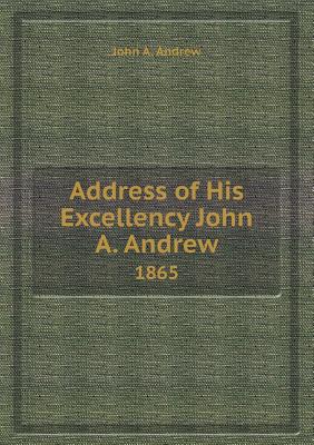 Address of His Excellency John A. Andrew 1865