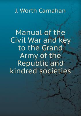 Manual of the Civil War and Key to the Grand Army of the Republic and Kindred Societies