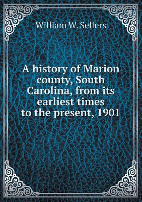 A history of Marion county, South Carolina, from its earliest times to the present, 1901