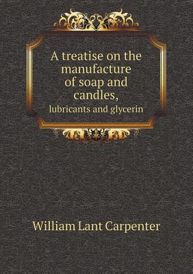 A treatise on the manufacture of soap and candles, lubricants and glycerin