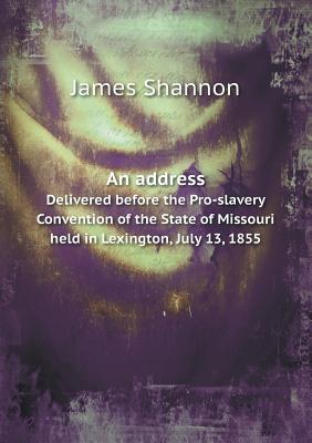 An address Delivered before the Pro-slavery Convention of the State of Missouri held in Lexington, July 13, 1855