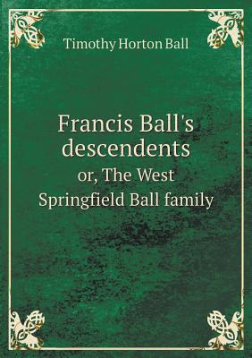 Francis Ball's descendents or, The West Springfield Ball family