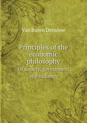 Principles of the economic philosophy Of society, government and industry