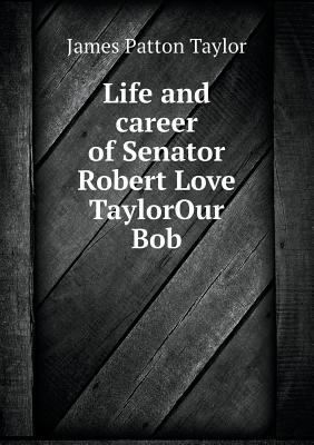 Life and career of Senator Robert Love TaylorOur Bob