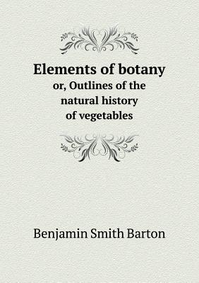 Elements of botany or, Outlines of the natural history of vegetables