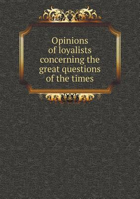 Opinions of loyalists concerning the great questions of the times